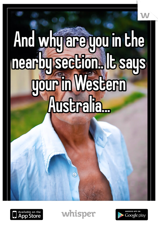 And why are you in the nearby section.. It says your in Western Australia...