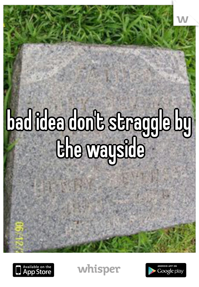 bad idea don't straggle by the wayside