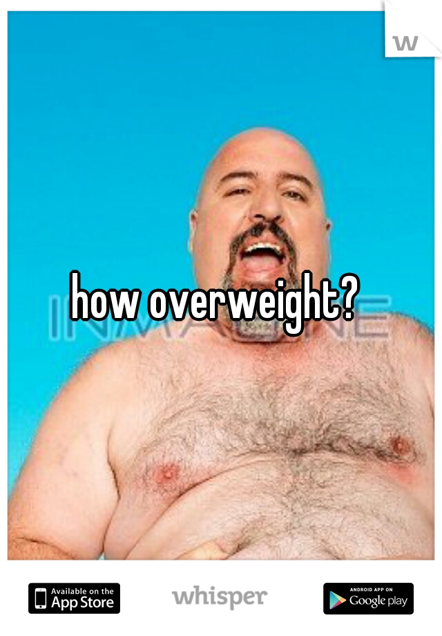 how overweight? 