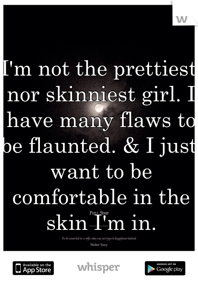 I'm not the prettiest nor skinniest girl. I have many flaws to be flaunted. & I just want to be comfortable in the skin I'm in.