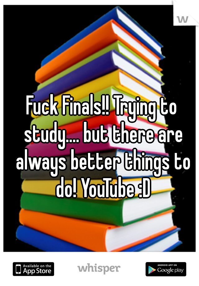 Fuck Finals!! Trying to study.... but there are always better things to do! YouTube :D