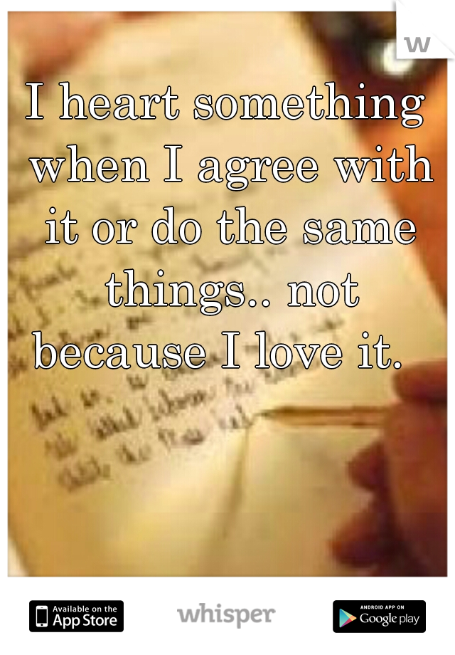I heart something when I agree with it or do the same things.. not because I love it.  