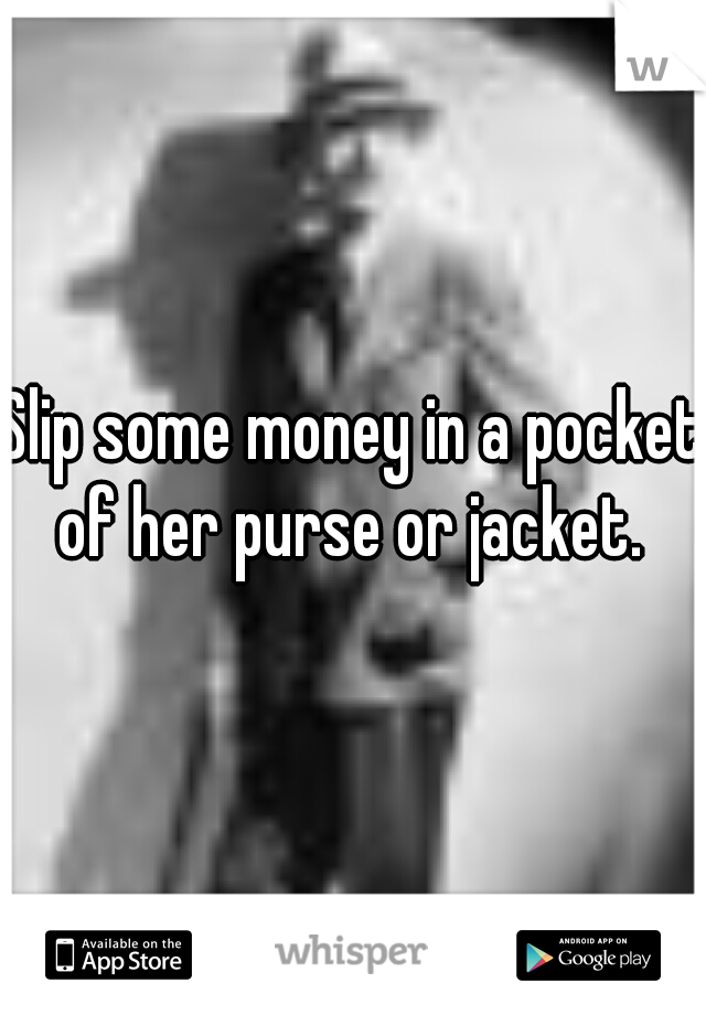Slip some money in a pocket of her purse or jacket. 