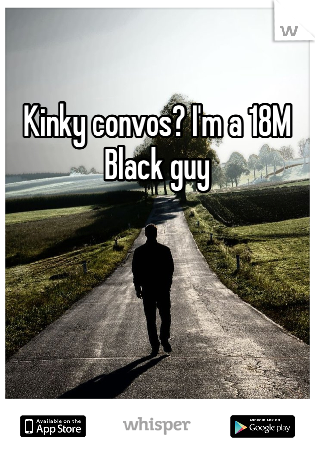 Kinky convos? I'm a 18M Black guy 
