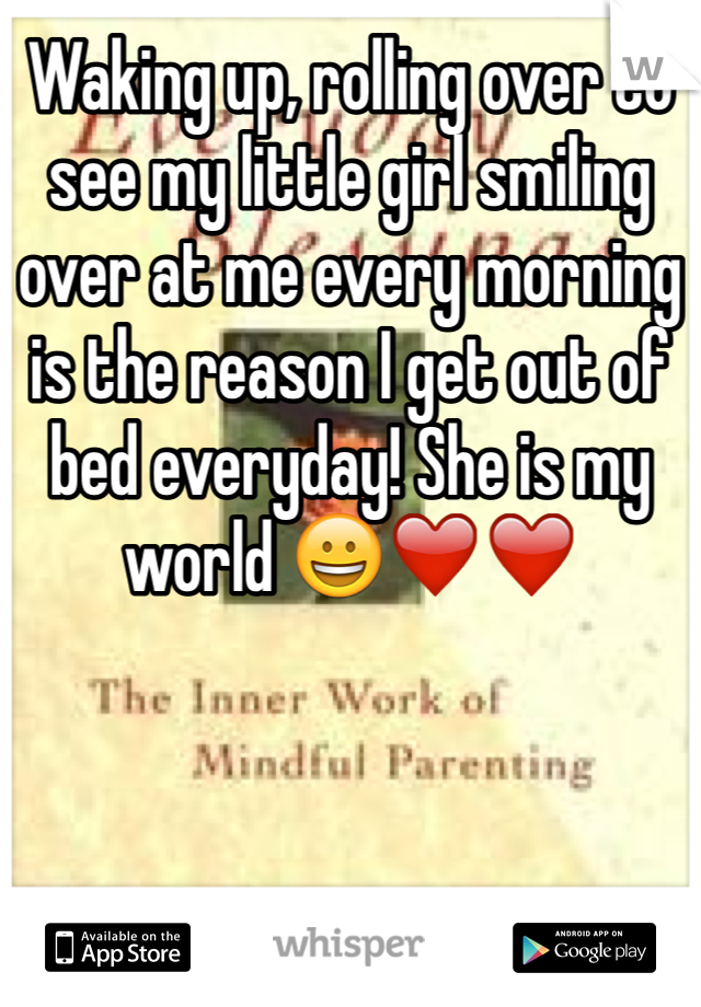 Waking up, rolling over to see my little girl smiling over at me every morning is the reason I get out of bed everyday! She is my world 😀❤️❤️