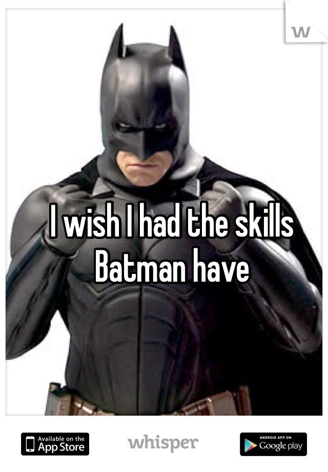 I wish I had the skills Batman have