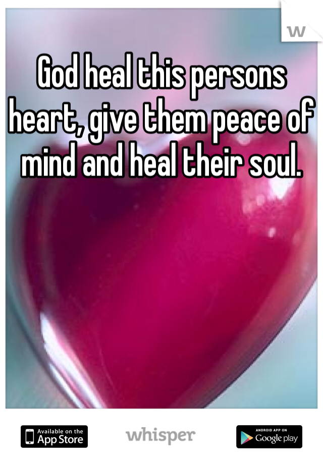God heal this persons heart, give them peace of mind and heal their soul. 
