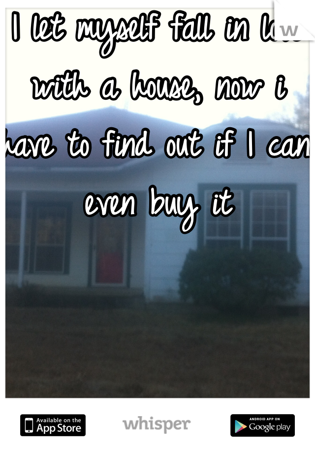 I let myself fall in love with a house, now i have to find out if I can even buy it