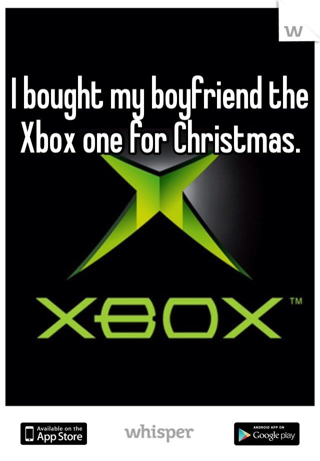 I bought my boyfriend the Xbox one for Christmas. 