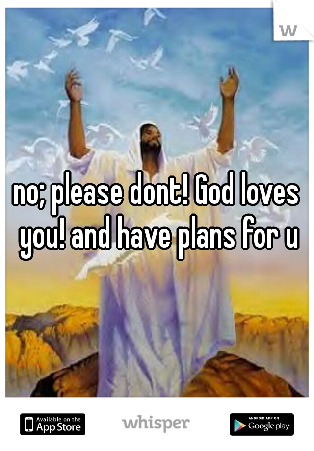 no; please dont! God loves you! and have plans for u