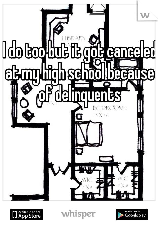 I do too but it got canceled at my high school because of delinquents 