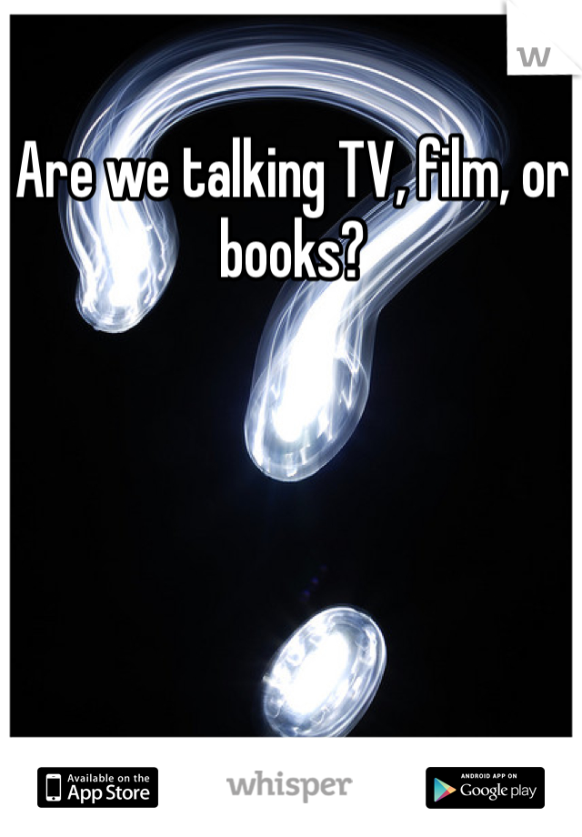Are we talking TV, film, or books? 