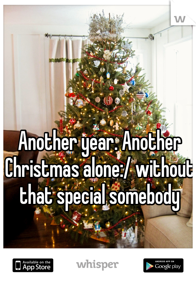 Another year. Another Christmas alone:/ without that special somebody 