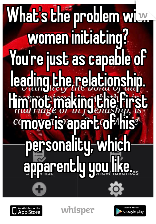 What's the problem with women initiating?
You're just as capable of leading the relationship. 
Him not making the first move is apart of his personality, which apparently you like.
