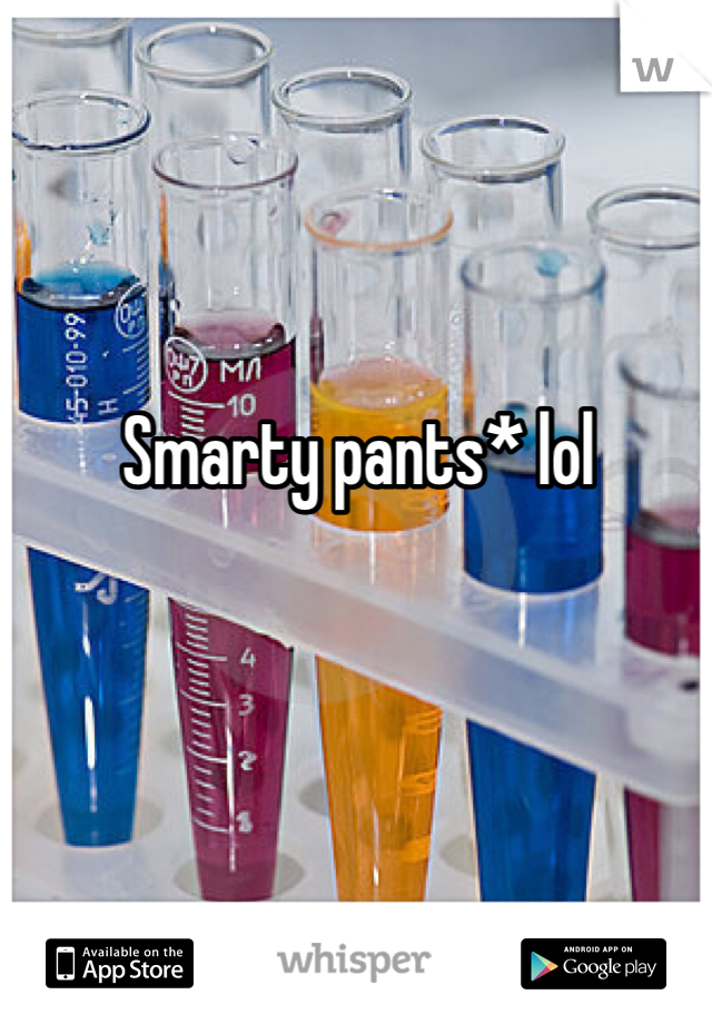 Smarty pants* lol
