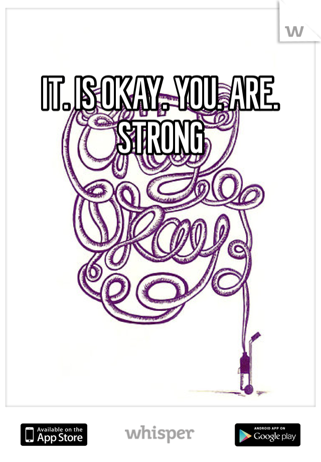 IT. IS OKAY. YOU. ARE. STRONG