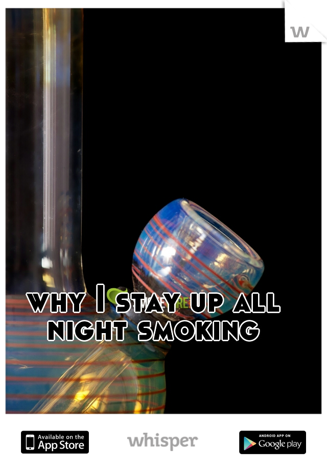 why I stay up all night smoking 