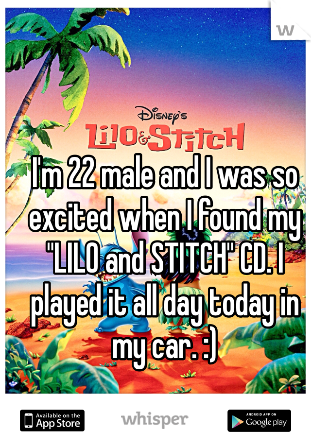 I'm 22 male and I was so excited when I found my "LILO and STITCH" CD. I played it all day today in my car. :) 