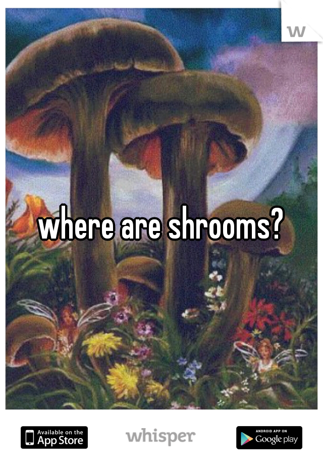 where are shrooms?