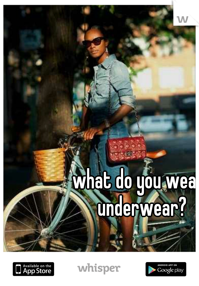 what do you wear, underwear?