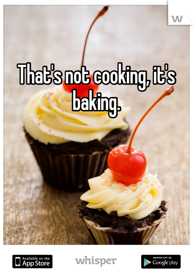 That's not cooking, it's baking.