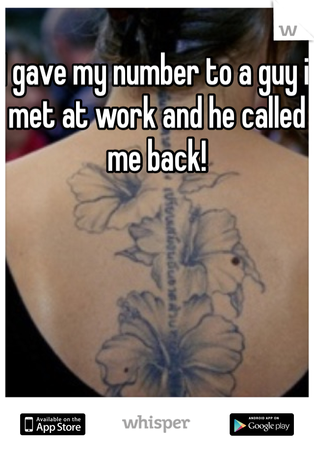 I gave my number to a guy i met at work and he called me back! 