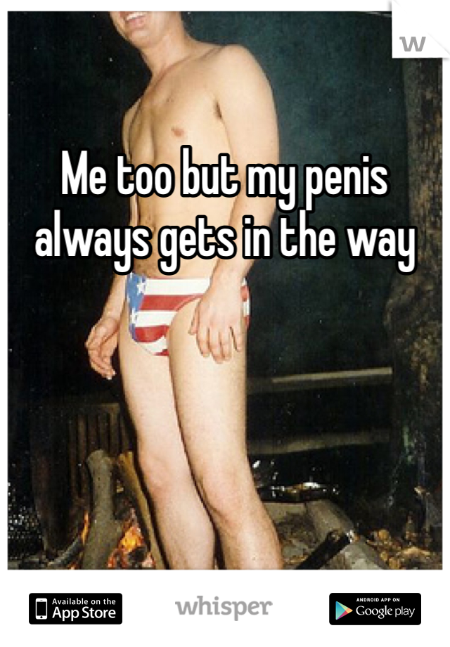 Me too but my penis always gets in the way