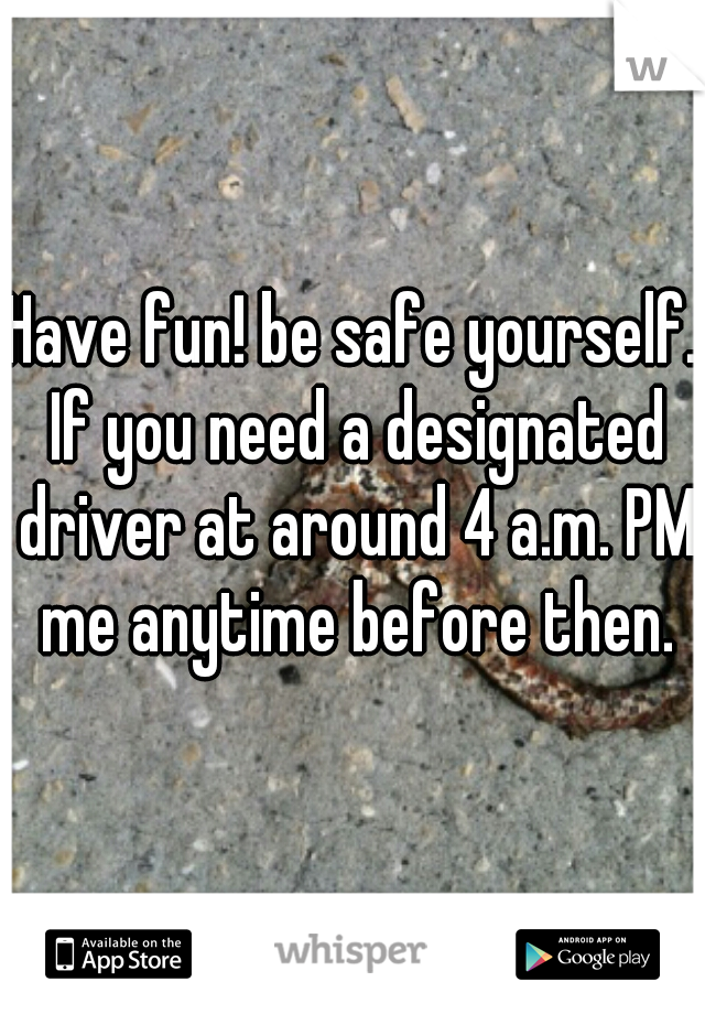 Have fun! be safe yourself. If you need a designated driver at around 4 a.m. PM me anytime before then.