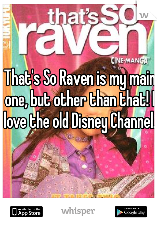 That's So Raven is my main one, but other than that! I love the old Disney Channel.