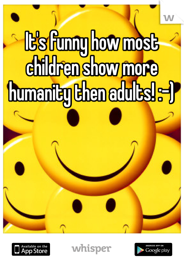 It's funny how most children show more humanity then adults! :-)