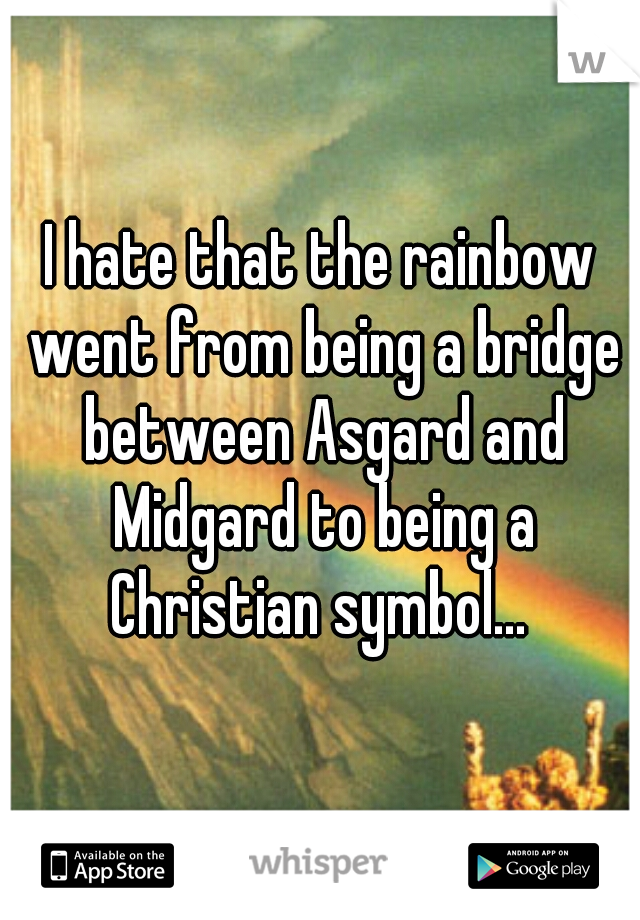 I hate that the rainbow went from being a bridge between Asgard and Midgard to being a Christian symbol... 