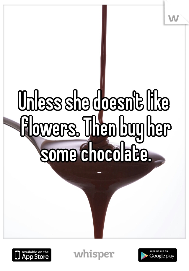 Unless she doesn't like flowers. Then buy her some chocolate.