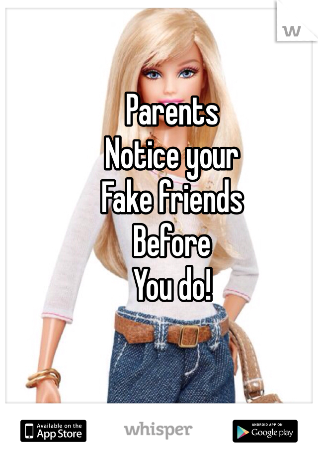 Parents
Notice your 
Fake friends
Before 
You do!