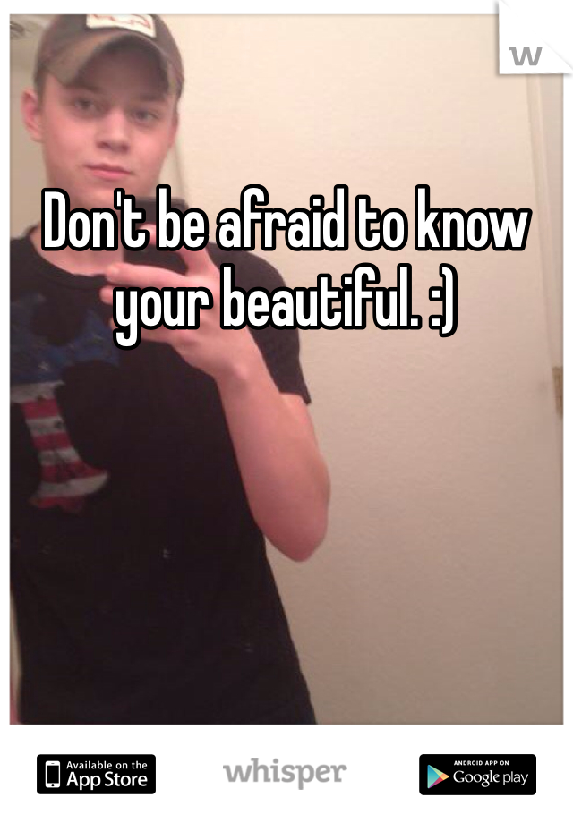 Don't be afraid to know your beautiful. :) 
