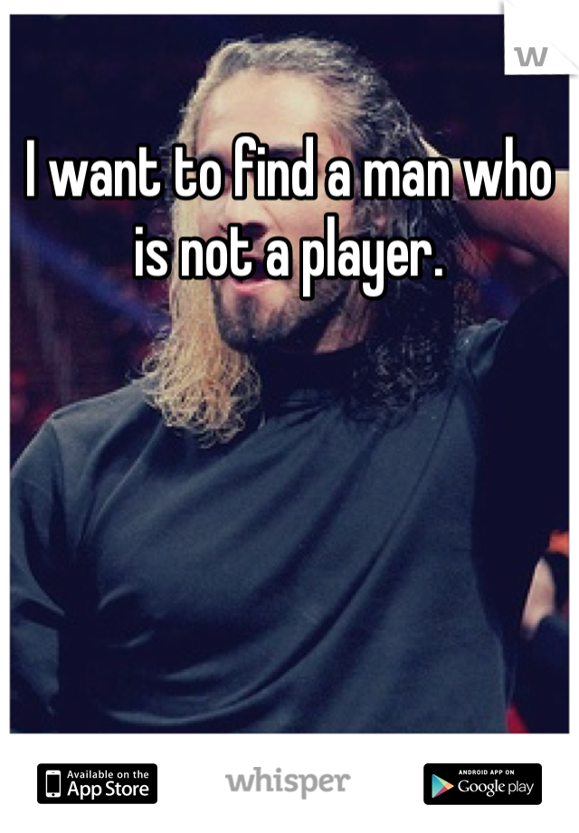 I want to find a man who is not a player. 