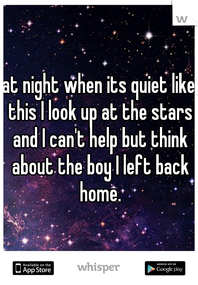 at night when its quiet like this I look up at the stars and I can't help but think about the boy I left back home.