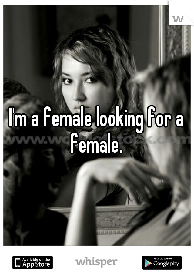 I'm a female looking for a female. 