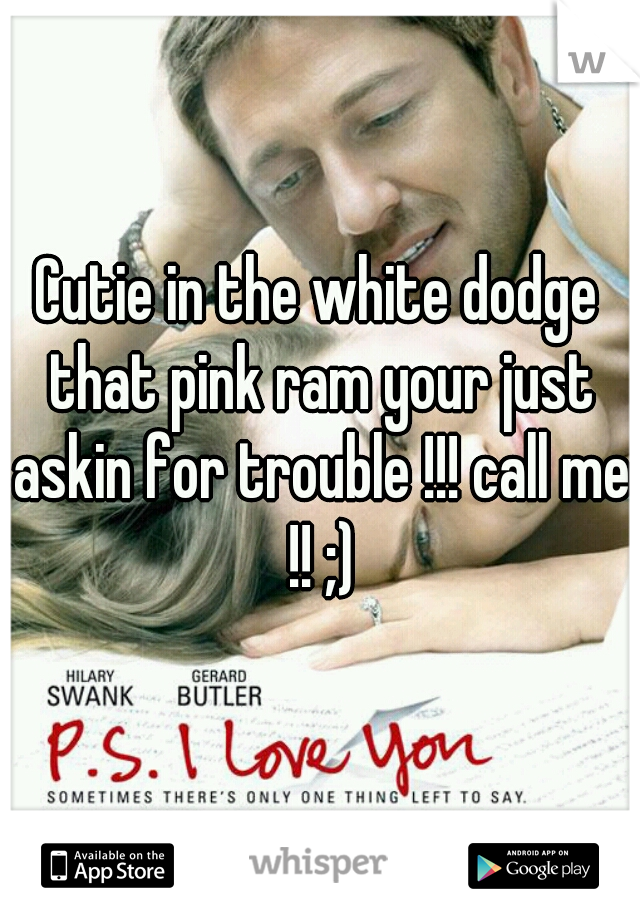 Cutie in the white dodge that pink ram your just askin for trouble !!! call me !! ;)