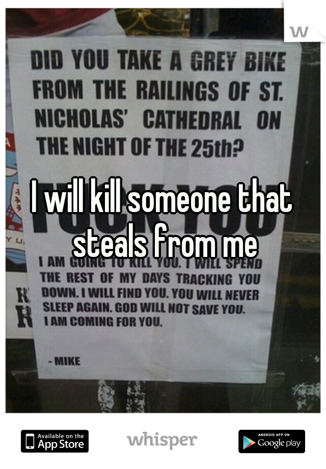 I will kill someone that steals from me