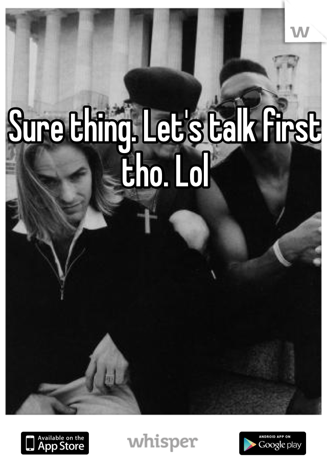 Sure thing. Let's talk first tho. Lol 