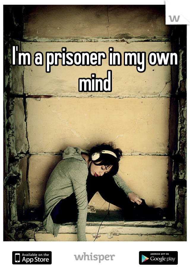 I'm a prisoner in my own mind 