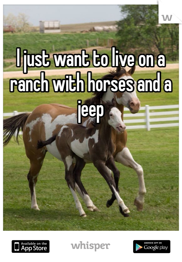 I just want to live on a ranch with horses and a jeep