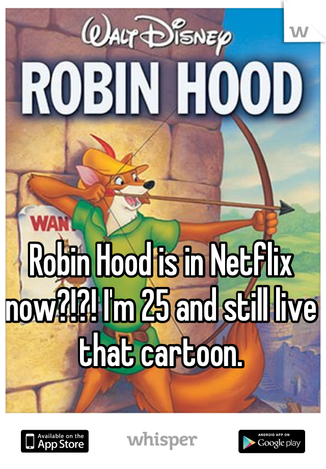 Robin Hood is in Netflix now?!?! I'm 25 and still live that cartoon.