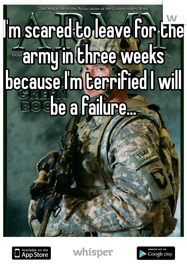 I'm scared to leave for the army in three weeks because I'm terrified I will be a failure...