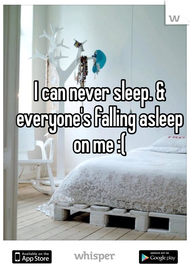 I can never sleep. & everyone's falling asleep on me :( 