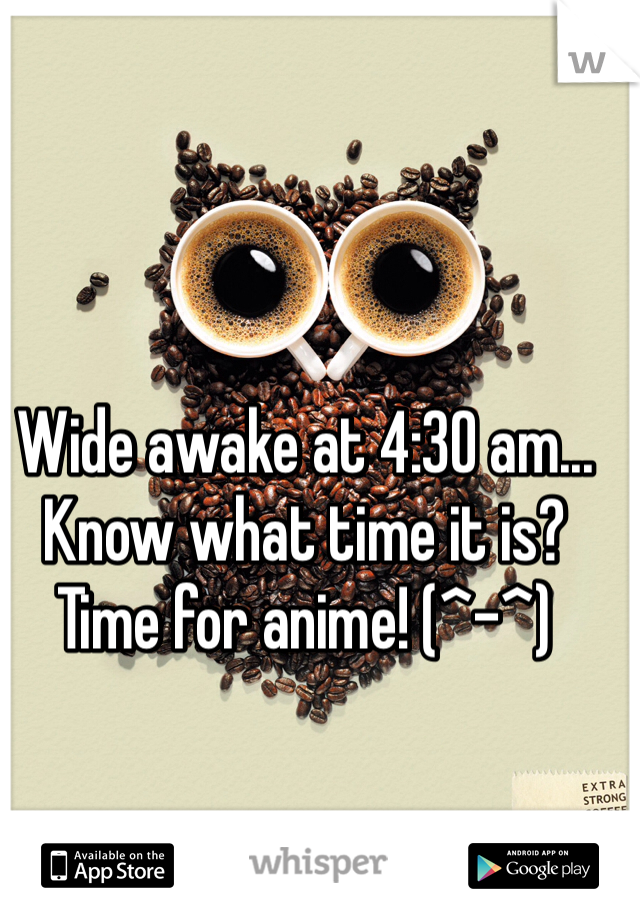Wide awake at 4:30 am... Know what time it is? Time for anime! (^-^)