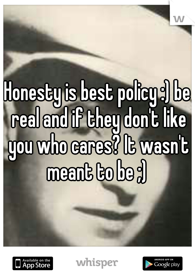 Honesty is best policy :) be real and if they don't like you who cares? It wasn't meant to be ;) 