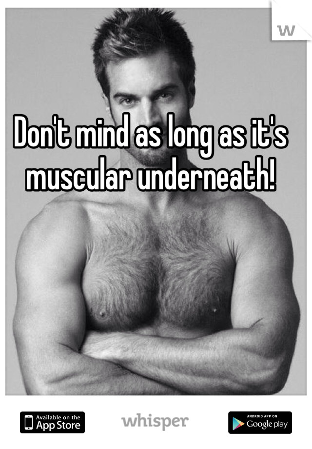 Don't mind as long as it's muscular underneath!