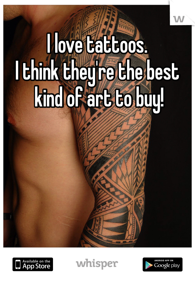 I love tattoos. 
I think they're the best
 kind of art to buy!