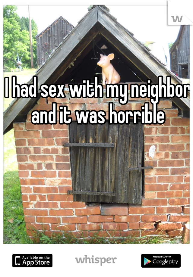 I had sex with my neighbor and it was horrible 